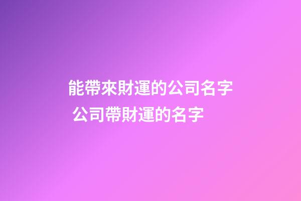 能帶來財運的公司名字 公司帶財運的名字